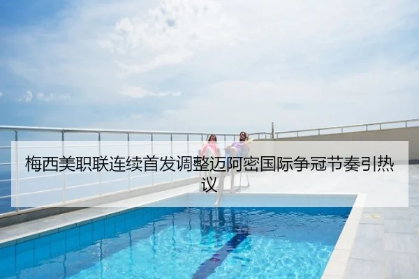 梅西美职联连续首发调整迈阿密国际争冠节奏引热议