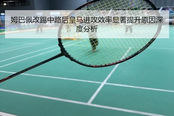 姆巴佩改踢中路后皇马进攻效率显著提升原因深度分析