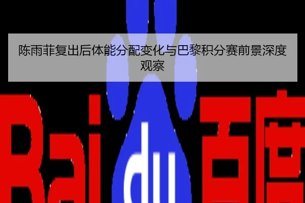 陈雨菲复出后体能分配变化与巴黎积分赛前景深度观察