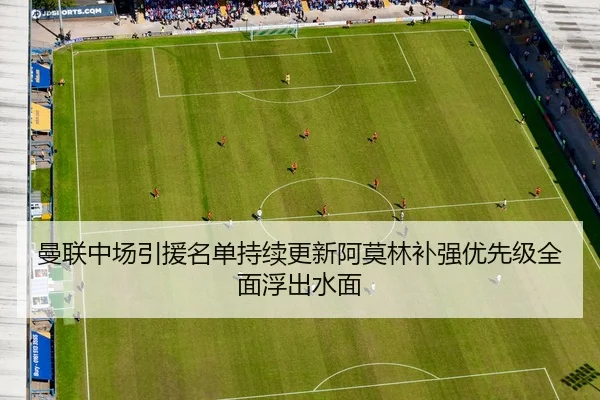 曼联中场引援名单持续更新阿莫林补强优先级全面浮出水面
