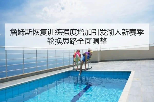 詹姆斯恢复训练强度增加引发湖人新赛季轮换思路全面调整