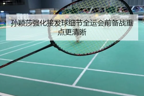 孙颖莎强化接发球细节全运会前备战重点更清晰